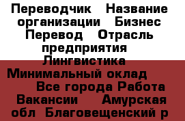 Переводчик › Название организации ­ Бизнес-Перевод › Отрасль предприятия ­ Лингвистика › Минимальный оклад ­ 30 000 - Все города Работа » Вакансии   . Амурская обл.,Благовещенский р-н